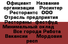 Официант › Название организации ­ Росинтер Ресторантс, ООО › Отрасль предприятия ­ Рестораны, фастфуд › Минимальный оклад ­ 50 000 - Все города Работа » Вакансии   . Мордовия респ.
